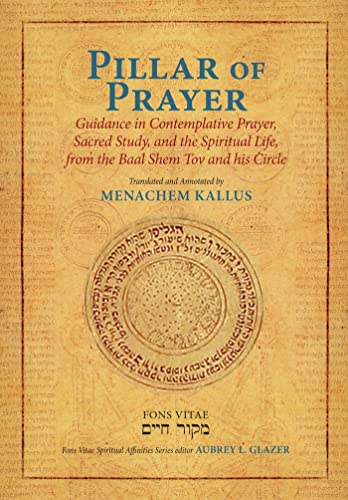 Pillar of Prayer: Guidance in Contemplative Prayer, Sacred Study, and the Spiritual Life, from the Baal Shem Tov and His Circle (Fons Vitae Spiritual Affinities Series)