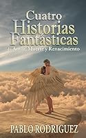 Cuatro Historias Fant�sticas: de Amor, Muerte Y Renacimiento 1508586330 Book Cover