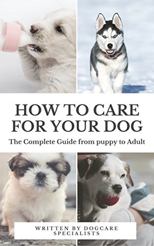 How to Care for Your Dog: The Complete Guide from Puppy to Adult: A ...