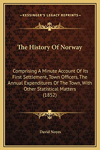 The History Of Norway: Comprising A Minute Account Of Its First Settlement, Town Officers, The Annual Expenditures Of The Town, With Other Statistical Matters (1852)