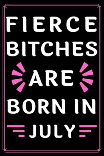 Fierce Bitches Are Born In July: Journal | Funny Birthday present | Gag Gift for Your Best Friend | beautifully lined pages Notebook | (B-day Month for her).