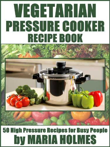 Vegetarian Pressure Cooker Recipe Book: 50 High Pressure Recipes for Busy People