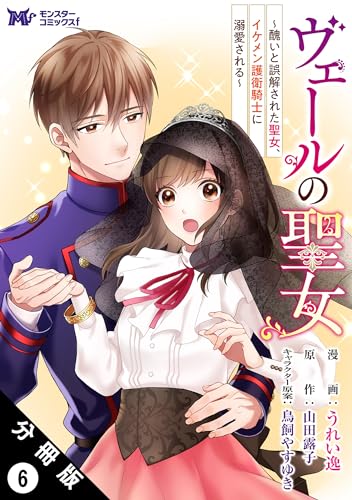 ヴェールの聖女 ～醜いと誤解された聖女、イケメン護衛騎士に溺愛される～（コミック） 分冊版 ： 6 (モンスターコミックスf)