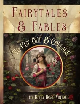 Fairytales and Fables To Cut Out And Collage: Image Collection Of Literary Quotes And Illustrations For Junk Journals, Decoupage, Scrapbooking And Paper Craft