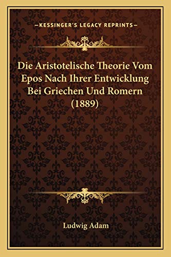 Die Aristotelische Theorie Vom Epos Nach Ihrer Entwicklung Bei Griechen Und Romern (1889) (German Edition)