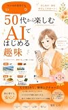 スマホが苦手でも大丈夫　50代女性のための暮らしに役立つAI活用術: 献立・買い物・片づけ・予定整理を、短いひと言でラクにする実践手帳 50代からのやさしいAI生活シリーズ
