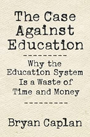 The Case against Education: Why the Education System Is a Waste of Time and Money