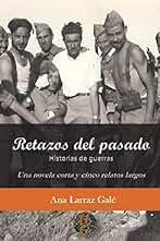Retazos del pasado: Historias de guerras. Una novela corta y cinco relatos largos: Volume 1 (Los escritos de Ana Larraz Gale)
