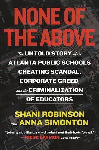 None of the Above: The Untold Story of the Atlanta Public Schools Cheating Scandal, Corporate Greed, and the Criminalization of Educators
