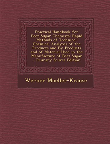 Practical Handbook for Beet-Sugar Chemists: Rapid Methods of Technico-Chemical Analyses of the Products and By-Products and of Material Used in the Ma