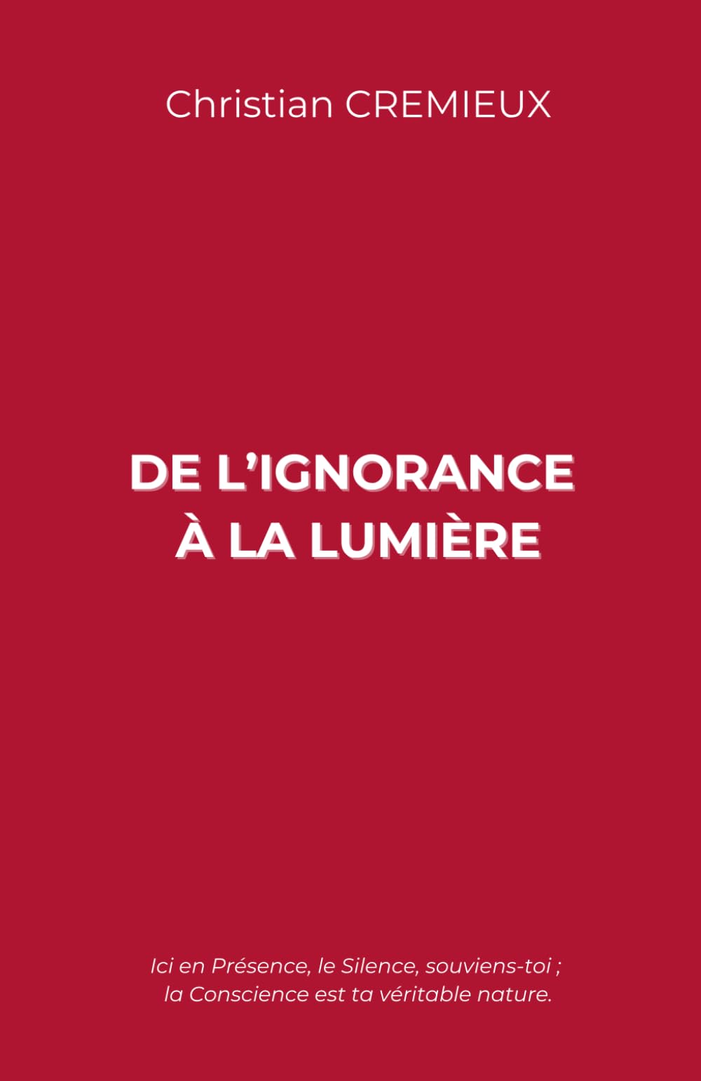 De l'ignorance à la Lumière: Ici en Présence, le Silence, souviens-toi ; la Conscience est ta véritable nature.