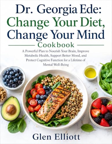 Change Your Diet, Change Your Mind Cookbook: Powerful Plan to Nourish Your Brain, Improve Metabolic Health, Support Better Mood, and Protect Cognitive Function for a Lifetime of Mental Well-Being