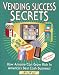 Vending Success Secrets: How Anyone Can Grow Rich in America's Best Cash Business