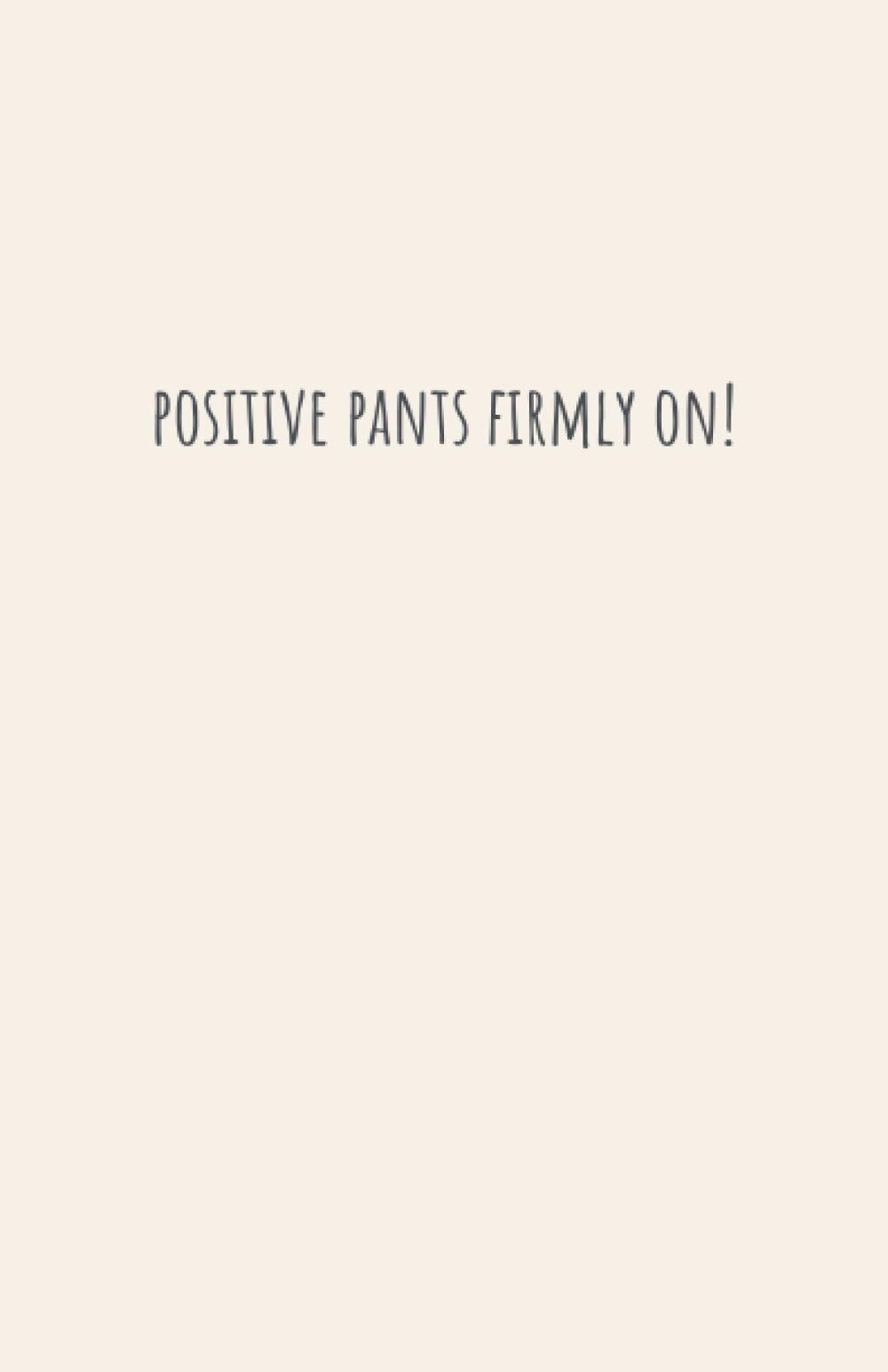 Positive Pants Firmly On!: A notebook and blank journal for all your note taking and journaling needs, to help you create your life plots, plans, dreams and schemes.