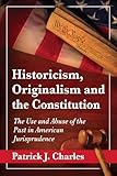 Historicism, Originalism and the Constitution: The Use and Abuse of the Past in American Jurisprudence