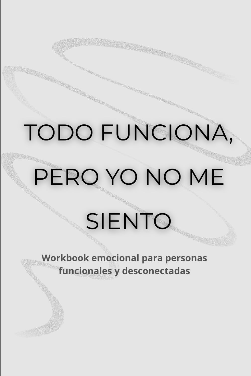TODO FUNCIONA, PERO YO NO ME SIENTO: Workbook emocional para personas funcionales y desconectadas