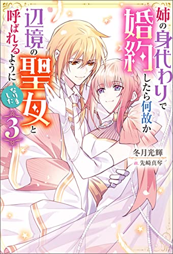 姉の身代わりで婚約したら何故か辺境の聖女と呼ばれるようになりました : 3 (Mノベルスf)