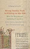  Herzog Theodos Taufe in Altötting im Jahr 696: Wie die Bajuwaren katholisch wurden. Eine kleine Geschichte der Christianisierung