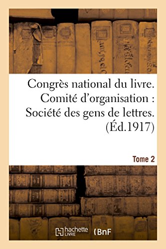 Congrès national du livre. Comité d'organisation Société des gens de lettres Tome 2: Cercle de la librairie. Comité du livre. Paris, 11-17 mars 1917. ... et voeux. (Generalites) (French Edition)