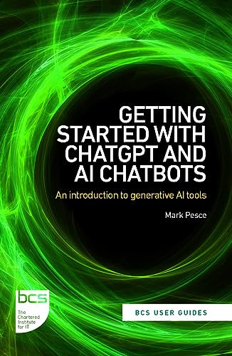Getting Started With Chatgpt And Ai Chatbots: An Introduction To Generative Ai Tools: 1 (Bcs User Guides)