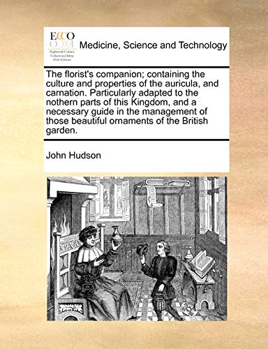 The florist's companion; containing the culture and properties of the auricula, and carnation. Particularly adapted to the nothern parts of this ... beautiful ornaments of the British garden.