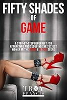 Fifty Shades Of Game Volume 1: A Step-By-Step Blueprint for Attracting And Seducing the Sexiest Women in the BDSM & Fetish Scene 1980250235 Book Cover