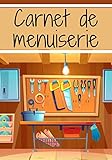  Carnet de menuiserie: Carnet de menuiserie  parfait pour réaliser tous vos projet avec organisation et précision  100 pages à remplir.
