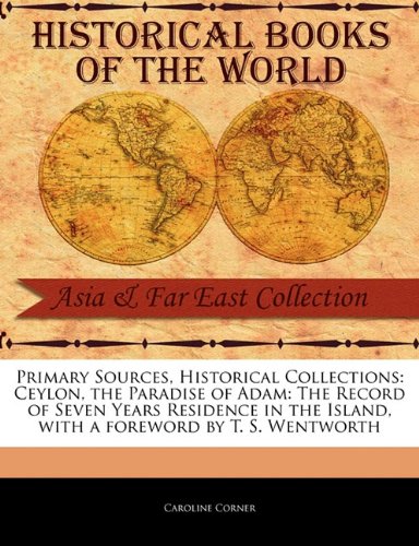Primary Sources, Historical Collections: Ceylon, the Paradise of Adam: The Record of Seven Years Residence in the Island, with a Foreword by T. S. Wen
