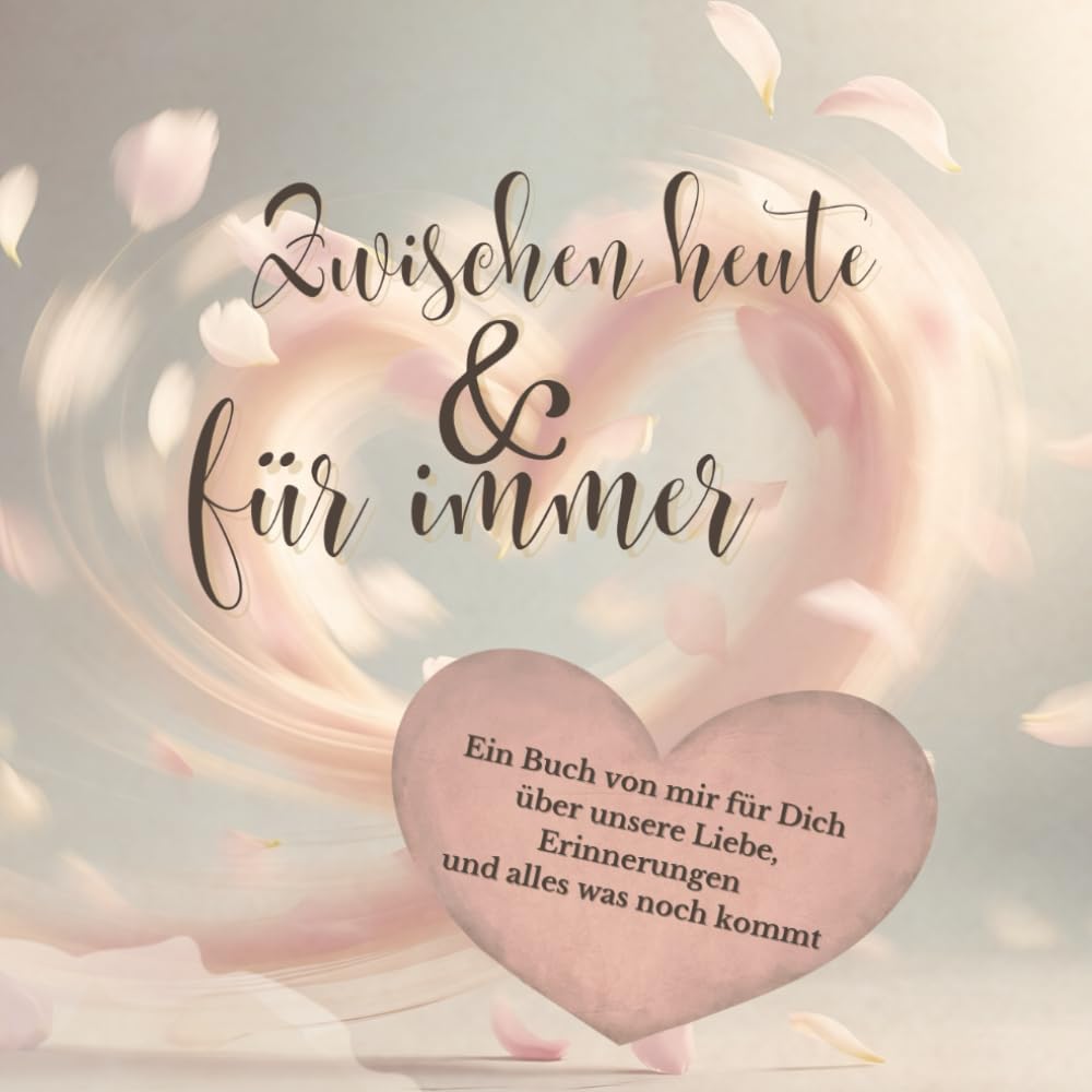 Zwischen heute und für immer: Ein Buch von mir für Dich über unsere Liebe, Erinnerungen und alles was noch kommt