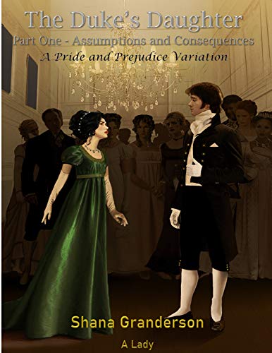 The Duke's Daughter Part 1: Assumptions and Consequences by [Shana Granderson A Lady]