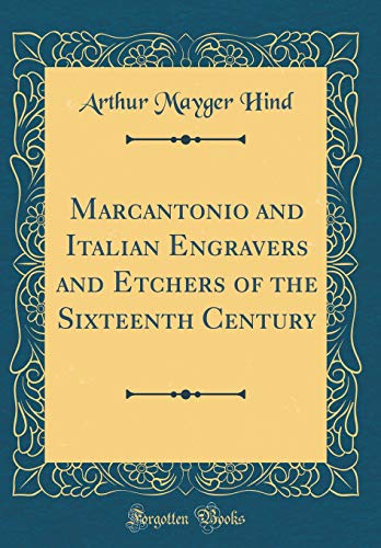 Marcantonio and Italian Engravers and Etchers of the Sixteenth Century (Classic Reprint)