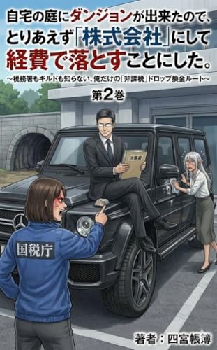 自宅の庭にダンジョンが出来たので、とりあえず「株式会社」にして経費で落とすことにした。第2巻: ～4年落ちベンツの減価償却と、国税局との攻防戦～