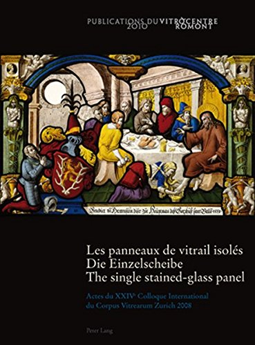 Les panneaux de vitrail isoles- Die Einzelscheibe - The single stained-glass panel: Actes du XXIV e Colloque International du Corpus Vitrearum Zurich ... of the Corpus Vitrearum Zurich 2008