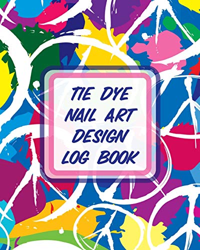 Tie Dye Nail Art Design Log Book: Style Painting Projects Technicians Crafts and Hobbies Air Brush