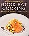 Good Fat Cooking: Recipes for a Flavor-Packed, Healthy Life: A Cookbook
