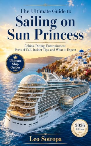 The Ultimate Guide to Sailing on Sun Princess: Cabins, Dining, Entertainment, Ports of Call, Insider Tips, and What to Expect (Ultimate Ship Guides)