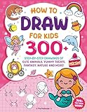How to Draw for Kids: 300+ Step-by-Step Drawings of Cute Animals Yummy Treats, Fantasy, Nature and More!