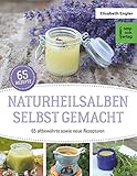 Naturheilsalben selbstgemacht: 85 altbewährte sowie neue Rezepturen