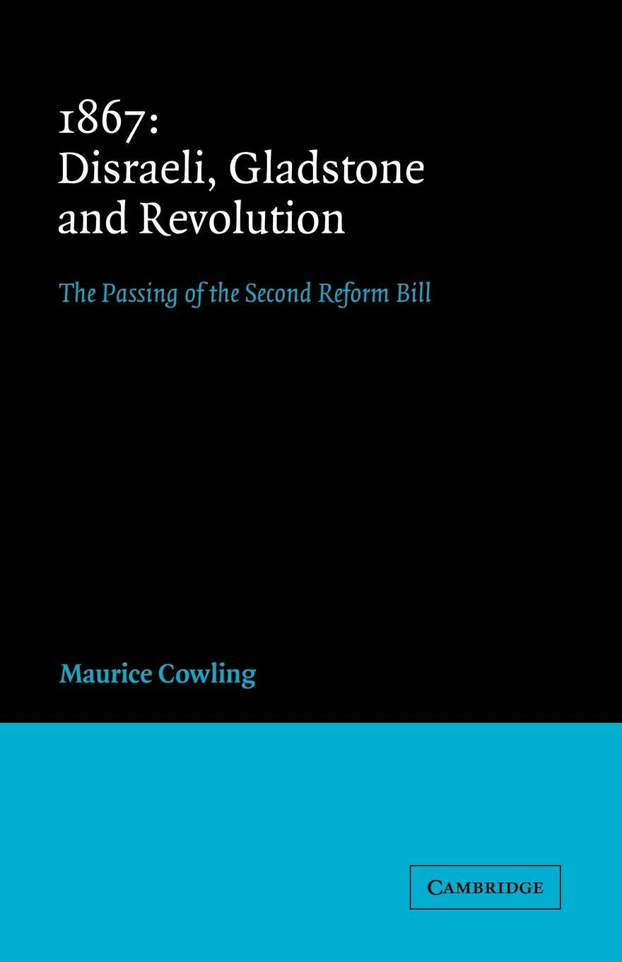 1867: Disraeli Gladstone and Revoln: The Passing of the Second Reform Bill (Cambridge Studies in the History and Theory of Politics)