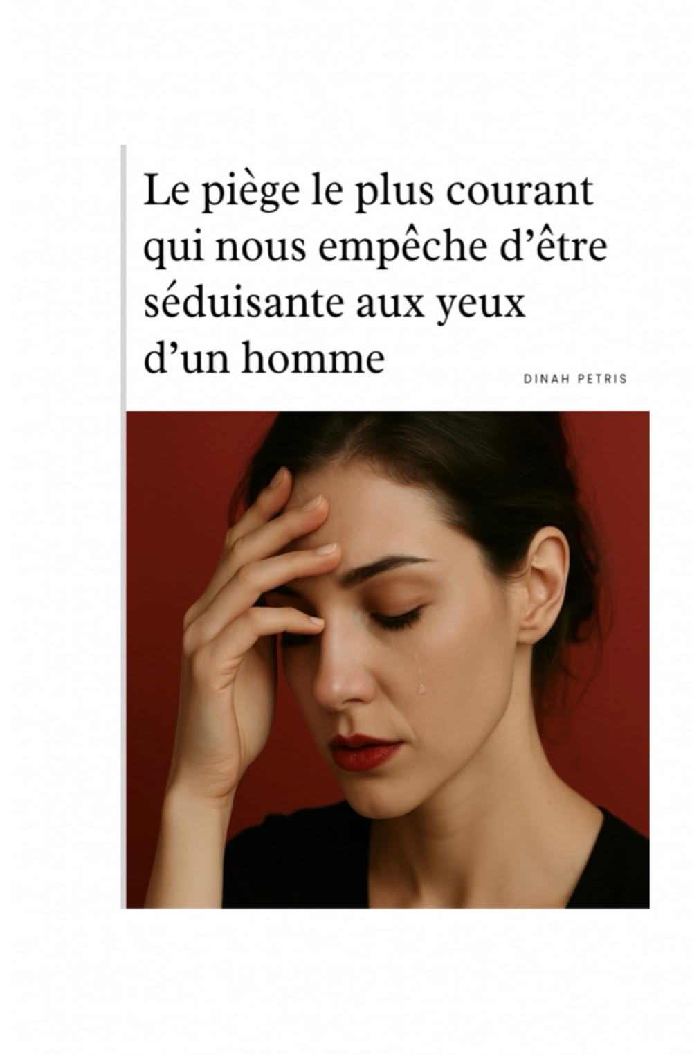 Le piège le plus courant qui nous empêche d’être séduisante aux yeux d’un homme (Phase 1 - Prendre conscience et éviter les pièges en amour)