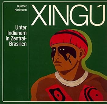 Xingu Unter Indianern in Zentral Brasilien: zur einhundertjaehrigen Wiederkehr d. Erforschung d. Rio XinguÌ durch Karl von den Steinen;
