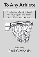 To Any Athlete: A Collection of Motivational Quotes, Slogans, and Poems for Athletes and Coaches! 1521429405 Book Cover