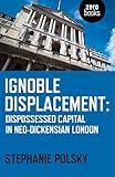 Ignoble Displacement: Dispossessed Capital in Neo-Dickensian London