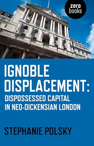 Ignoble Displacement: Dispossessed Capital in Neo-Dickensian London