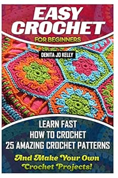 Paperback Easy Crochet For Beginners: Learn Fast How to Crochet 25 Amazing Crochet Patterns And Make Your Own Crochet Projects!: Crochet Patterns, Step by S Book