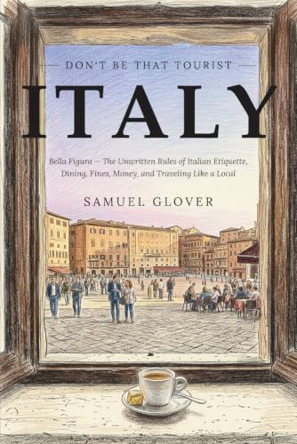 Don't Be That Tourist: Italy: Bella Figura: The Unwritten Rules of Italian Etiquette, Dining, Fines, Money, and Traveling Like a Local