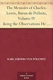The Memoirs of Charles-Lewis, Baron de Pollnitz, Volume IV Being the Observations He Made in His Late Travels from Prussia thro' Germany, Italy, France, ... Principal Persons at the Several Courts.