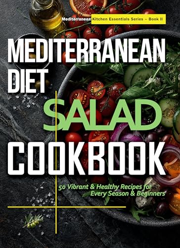Mediterranean Diet Salad Cookbook: 50 Fresh & Vibrant Recipes for Every Season & Beginner (Mediterranean Kitchen Essentials Series Book 2)