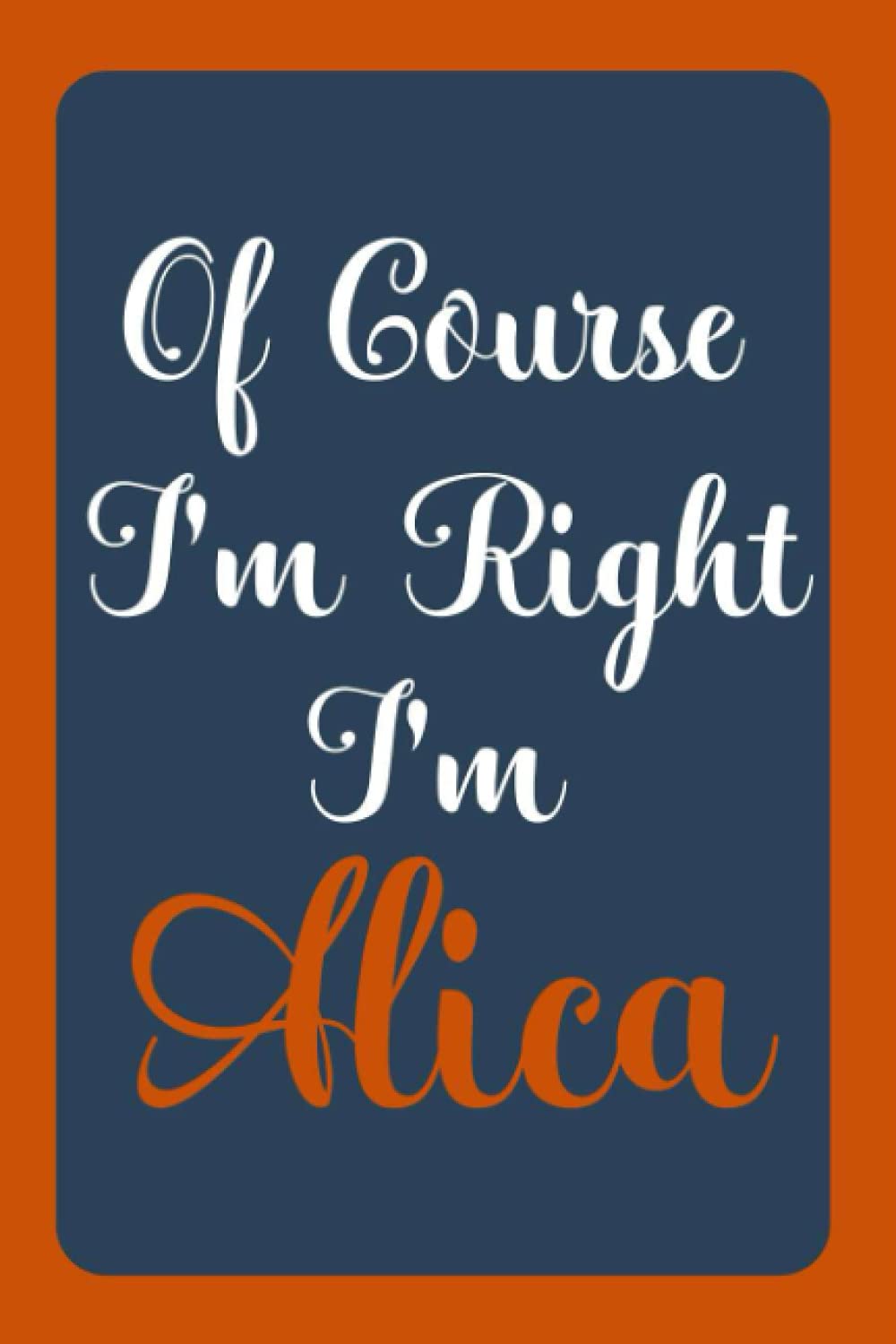 Of Course I'm Right I'm Alica: Notebook Gift, Alica name diary gifts, personalized notebook Alica, Gift Idea for Alica, 120 Pages