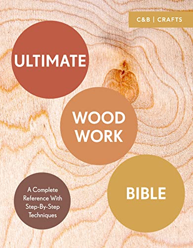 Ultimate Woodwork Bible: A Complete Reference with Step-by-Step Techniques (C&B Crafts Bible)